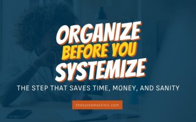 Organize Before You Systemize: The Step That Saves Time, Money, and Sanity